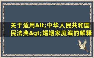 关于适用<中华人民共和国民法典>婚姻家庭编的解释(二)